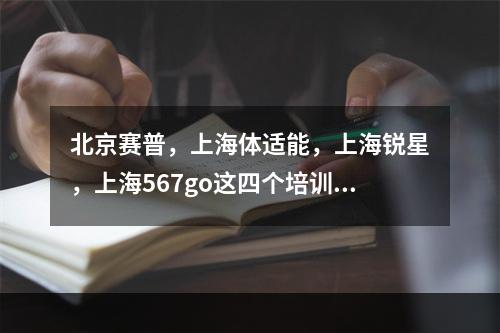 北京赛普，上海体适能，上海锐星，上海567go这四个培训学校哪个好点呢，同志们帮帮忙给点意见，十月