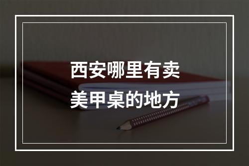 西安哪里有卖美甲桌的地方