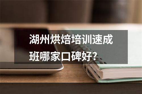 湖州烘焙培训速成班哪家口碑好?