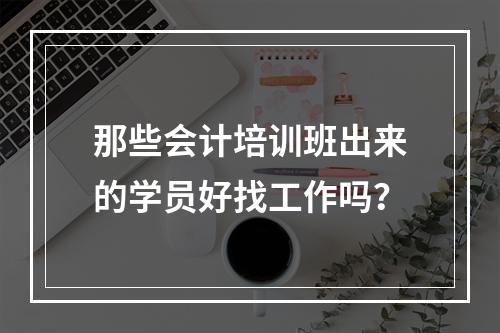 那些会计培训班出来的学员好找工作吗？