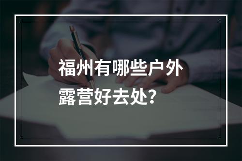 福州有哪些户外露营好去处？