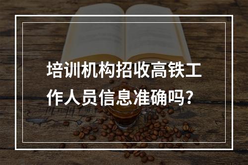 培训机构招收高铁工作人员信息准确吗?