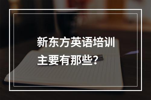 新东方英语培训主要有那些？