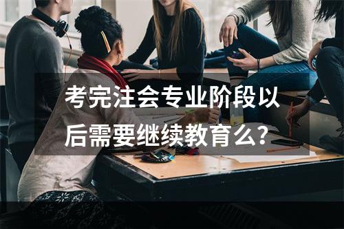 考完注会专业阶段以后需要继续教育么？