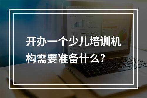 开办一个少儿培训机构需要准备什么?