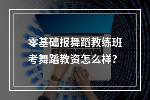 零基础报舞蹈教练班考舞蹈教资怎么样？