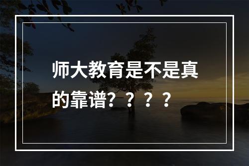 师大教育是不是真的靠谱？？？？