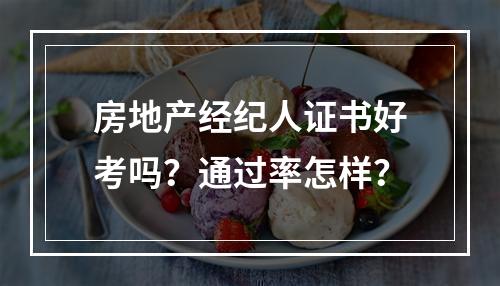 房地产经纪人证书好考吗？通过率怎样？