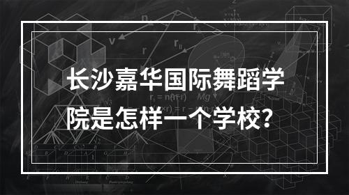 长沙嘉华国际舞蹈学院是怎样一个学校？