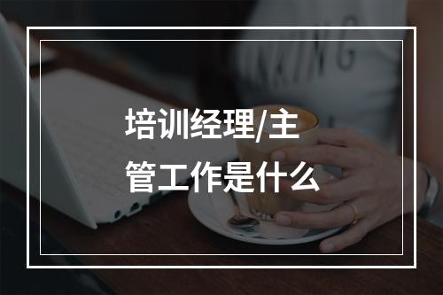 培训经理/主管工作是什么