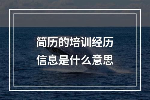 简历的培训经历信息是什么意思