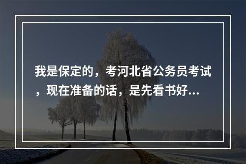 我是保定的，考河北省公务员考试，现在准备的话，是先看书好，还是先报班好？华图的培训班怎么样？