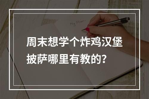 周末想学个炸鸡汉堡披萨哪里有教的？