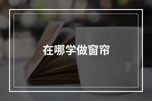 在哪学做窗帘