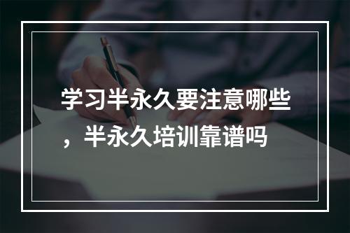 学习半永久要注意哪些，半永久培训靠谱吗