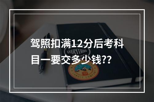 驾照扣满12分后考科目一要交多少钱?？