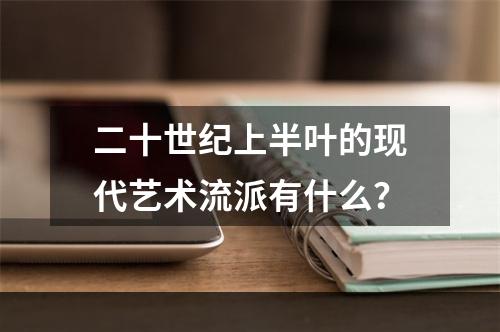 二十世纪上半叶的现代艺术流派有什么？