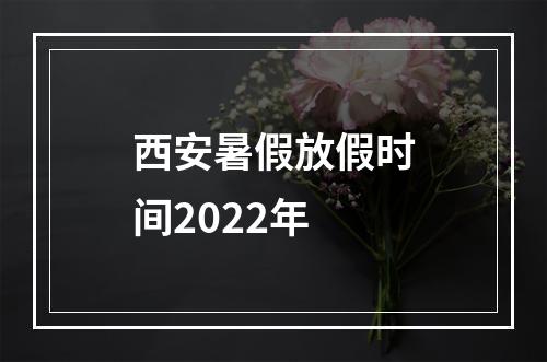 西安暑假放假时间2022年