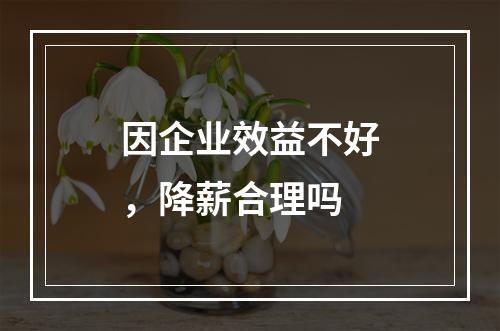 因企业效益不好，降薪合理吗