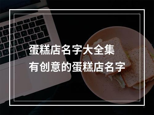 蛋糕店名字大全集 有创意的蛋糕店名字