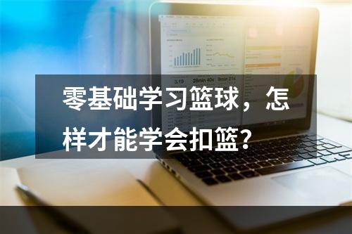 零基础学习篮球，怎样才能学会扣篮？