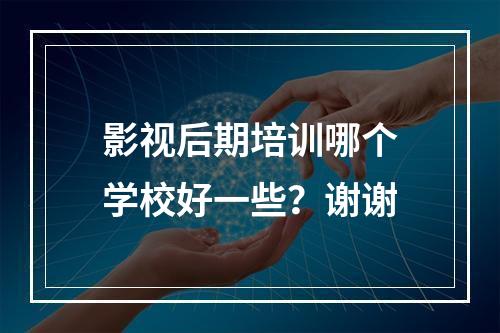 影视后期培训哪个学校好一些？谢谢