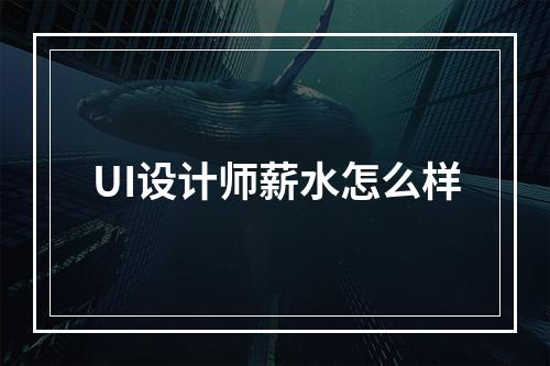 UI设计师薪水怎么样