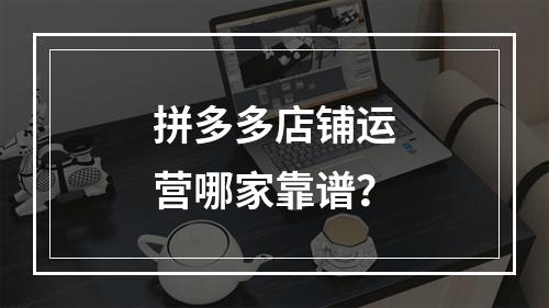 拼多多店铺运营哪家靠谱？