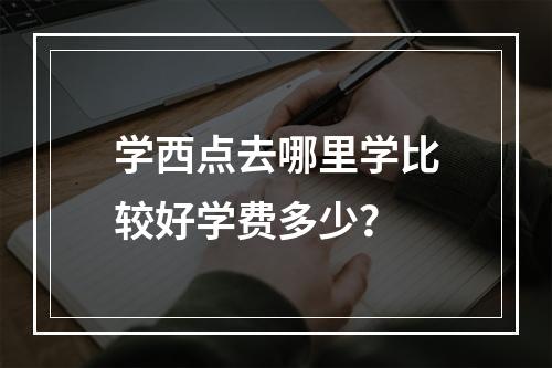 学西点去哪里学比较好学费多少？