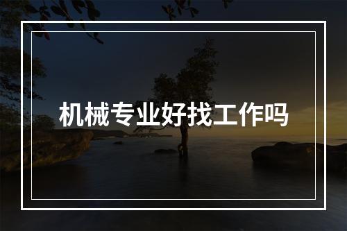 机械专业好找工作吗