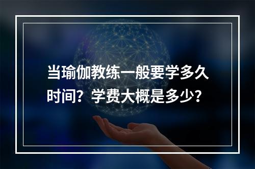 当瑜伽教练一般要学多久时间？学费大概是多少？