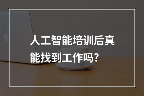 人工智能培训后真能找到工作吗?