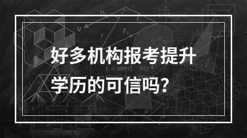 好多机构报考提升学历的可信吗？