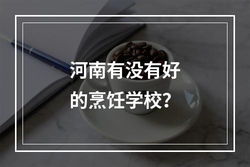 河南有没有好的烹饪学校？