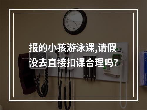 报的小孩游泳课,请假没去直接扣课合理吗?