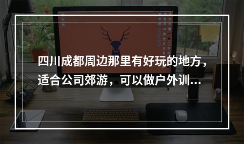 四川成都周边那里有好玩的地方，适合公司郊游，可以做户外训练，如登山，攀岩等乖素质拓展的地方？