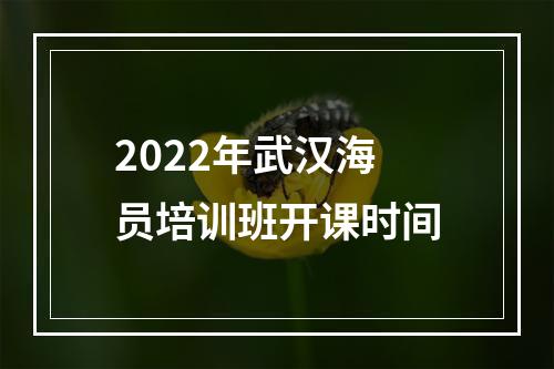 2022年武汉海员培训班开课时间