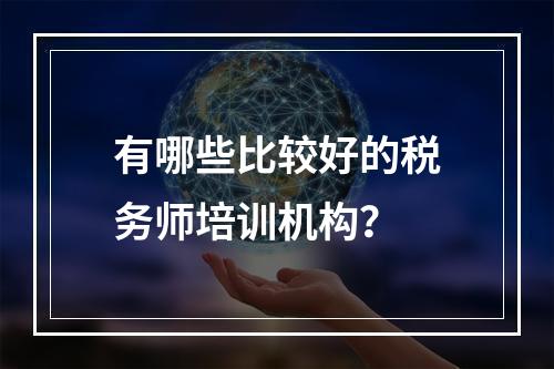 有哪些比较好的税务师培训机构？