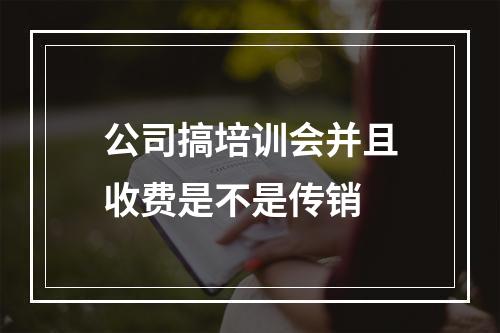 公司搞培训会并且收费是不是传销