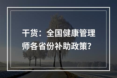 干货：全国健康管理师各省份补助政策？