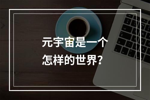 元宇宙是一个怎样的世界？