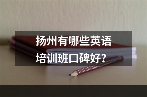 扬州有哪些英语培训班口碑好？