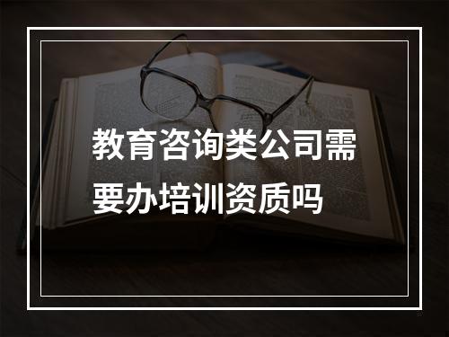 教育咨询类公司需要办培训资质吗