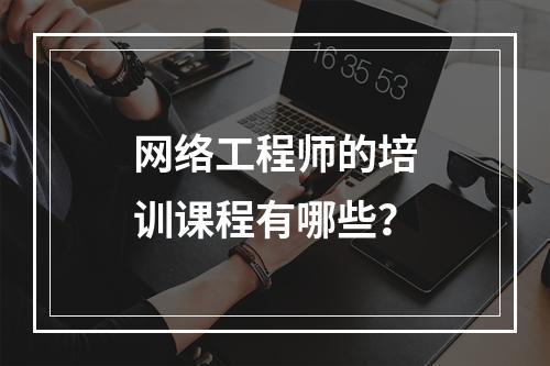 网络工程师的培训课程有哪些？