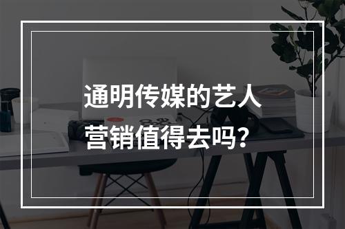 通明传媒的艺人营销值得去吗？