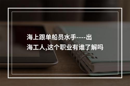 海上跟单船员水手----出海工人,这个职业有谁了解吗