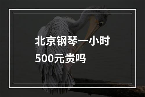 北京钢琴一小时500元贵吗