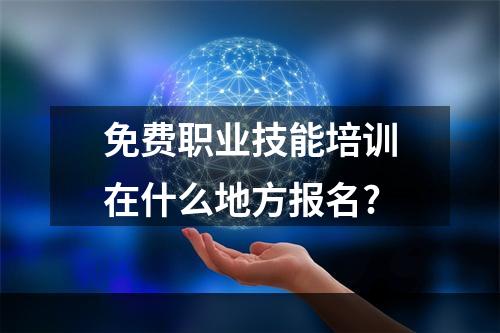 免费职业技能培训在什么地方报名?