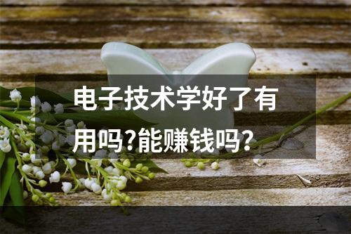 电子技术学好了有用吗?能赚钱吗？