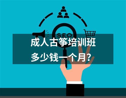 成人古筝培训班多少钱一个月？